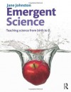 Emergent Science: Teaching Science from Birth to 8 - Jane Johnston