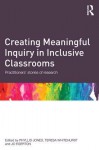 Creating Meaningful Inquiry in Inclusive Classrooms: Practitioners' Stories of Research - Phyllis Jones, Teresa Whitehurst, Jo Egerton