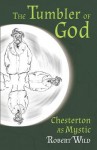 The Tumbler of God: Chesterton as Mystic - Robert Wild, Stratford Caldecott