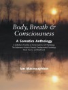 Body, Breath, and Consciousness: A Somatics Anthology - Ian MacNaughton, Peter A. Levine