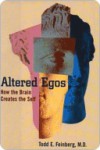 Altered Egos: How the Brain Creates the Self - Todd E. Feinberg