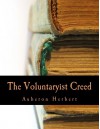 The Voluntaryist Creed: And a Plea for Voluntaryism - Auberon Herbert