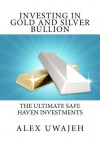 Investing in Gold and Silver Bullion: The Ultimate Safe Haven Investments - Alex Uwajeh