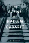 The Scene of Harlem Cabaret: Race, Sexuality, Performance - Shane Vogel