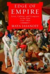 Edge of Empire: Lives, Culture, and Conquest in the East, 1750-1850 - Maya Jasanoff