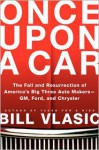 Once Upon a Car: The Fall and Resurrection of America's Big Three Auto Makers; GM, Ford, and Chrysler - Bill Vlasic