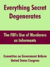 Everything Secret Degenerates: The FBI's Use of Murderers as Informants - Committee on Government Reform, United States Congressional Memorial Address