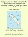 History of Cuba; Or, Notes of a Traveller In the Tropics Being a Political, Historical, and Statistical Account of the Island, from Its First Discovery to the Present Time - Maturin Murray Ballou