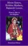 Moon Sisters, Krishna Mothers, Rajneesh Lovers: Women's Roles in New Religions - Susan J. Palmer