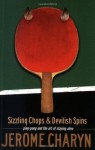 Sizzling Chops and Devilish Spins: Ping-Pong and the Art of Staying Alive - Jerome Charyn