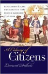 A Colony of Citizens: Revolution and Slave Emancipation in the French Caribbean, 1787-1804 - Laurent Dubois