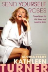 Send Yourself Roses: Thoughts on My Life, Love, and Leading Roles - Kathleen Turner, Gloria Feldt