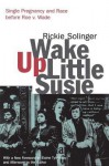 Wake Up Little Susie: Single Pregnancy and Race Before Roe V. Wade - Rickie Solinger