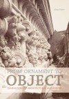 From Ornament to Object: Genealogies of Architectural Modernism - Alina Payne