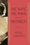 The Wife, the Maid, and the Mistress: A Novel - Ariel Lawhon