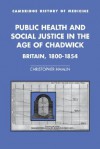 Public Health and Social Justice in the Age of Chadwick: Britain, 1800 1854 - Christopher Hamlin, Charles Rosenberg, Colin Jones