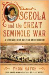 Osceola and the Great Seminole War: A Struggle for Justice and Freedom - Thom Hatch