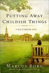 Putting Away Childish Things: A Tale of Modern Faith - Marcus J. Borg