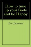 How to tune up your Body and be Happy - Eric Sutherland