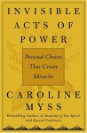 Invisible Acts of Power: Personal Choices that Create Miracles - Caroline Myss