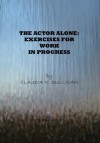 The Actor Alone: Exercises for Work in Progress - Claudia Sullivan, Patricia Hutchins, Paul Baker