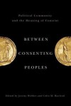 Between Consenting Peoples: Political Community and the Meaning of Consent - Jeremy Webber, Colin M MacLeod