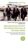 Manufacturing Consent: The Political Economy of the Mass Media - Agnes F. Vandome, John McBrewster, Sam B Miller II