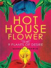 Hothouse Flower and the Nine Plants of Desire - Margot Berwin