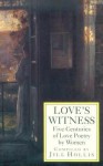 Love's Witness: Five Centuries of Love Poetry by Women - George Eliot, Katherine Mansfield, Emily Brontë, Elizabeth I Tudor, Elizabeth Barrett Browning, Christina Rossetti, Stevie Smith, Amy Lowell, Various Authors, Edith Wharton, Emily Dickinson, Jill Hollis