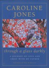 Through a Glass Darkly: A journey of love and grief with my father - Caroline Jones