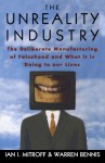 The Unreality Industry: The Deliberate Manufacturing of Falsehood and What It Is Doing to Our Lives - Ian I. Mitroff