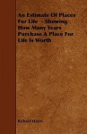 An Estimate of Places for Life - Showing How Many Years Purchase a Place for Life Is Worth - Richard Hayes