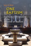 One Baptism: Ecumenical Dimensions of the Doctrine of Baptism - Susan Wood