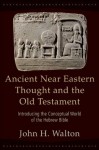 Ancient Near Eastern Thought and the Old Testament: Introducing the Conceptual World of the Hebrew Bible - John Walton