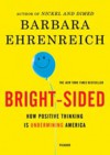 Bright-sided. How the Relentless Promotion of Positive Thinking Has Undermined America - Barbara Ehrenreich