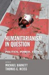 Humanitarianism in Question: Politics, Power, Ethics - Thomas G. Weiss, Michael Barnett