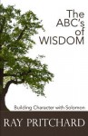 The ABC's of Wisdom: Building Character With Solomon - Ray Pritchard