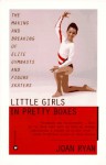 Little Girls in Pretty Boxes: The Making and Breaking of Elite Gymnasts and Figure Skaters - Joan Ryan