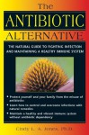 The Antibiotic Alternative: The Natural Guide to Fighting Infection and Maintaining a Healthy Immune System - Cindy L.A. Jones, Linda White