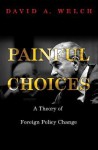 Painful Choices: A Theory of Foreign Policy Change - David A. Welch