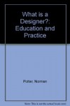 What Is A Designer? Education And Practice: A Guide For Students And Teachers - Norman Potter