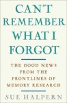 Can't Remember What I Forgot: The Good News from the Front Lines of Memory Research - Sue Halpern