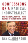 Confessions of a Radical Industrialist: How My Company and I Transformed Our Purpose, Sparked Innovation, and Grew Profits - By Respecting the Earth - Ray C. Anderson, Robin White