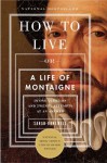 How to Live: Or A Life of Montaigne in One Question and Twenty Attempts at an Answer - Sarah Bakewell