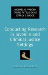 Conducting Research in Juvenile and Criminal Justice Settings - Michael G. Vaughn, Carrie Pettus-Davis, Jeffrey J. Shook