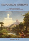 Six Political Illusions: A Primer on Government for Idealists Fed Up with History Repeating Itself - James L. Payne