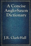 A Concise Anglo-Saxon Dictionary - J.R. Clark Hall