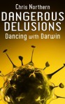 Dangerous Delusions: Dancing with Darwin - Chris Northern