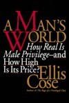 A Man's World: How Real is Male Privilege: And How High is Its Price? - Ellis Cose