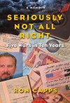 Seriously Not All Right: Five Wars in Ten Years - Ron Capps